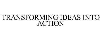 TRANSFORMING IDEAS INTO ACTION