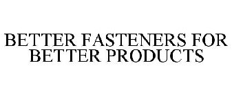 BETTER FASTENERS FOR BETTER PRODUCTS