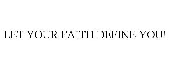 LET YOUR FAITH DEFINE YOU!