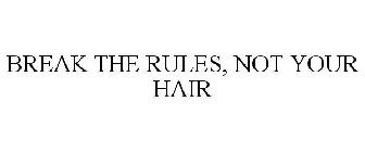 BREAK THE RULES, NOT YOUR HAIR