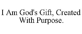 I AM GOD'S GIFT CREATED WITH PURPOSE.