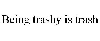 BEING TRASHY IS TRASH