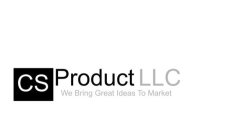 CS PRODUCT LLC WE BRING GREAT IDEAS TO MARKET