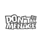 DON'T BE A MENACE