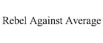 REBEL AGAINST AVERAGE