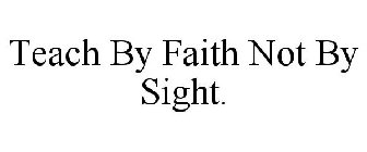 TEACH BY FAITH NOT BY SIGHT.