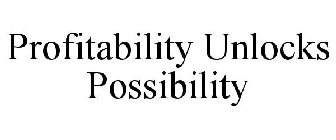 PROFITABILITY UNLOCKS POSSIBILITY
