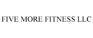 FIVE MORE FITNESS LLC