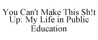 YOU CAN'T MAKE THIS SH!T UP: MY LIFE IN PUBLIC EDUCATION