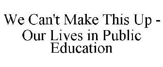 WE CAN'T MAKE THIS UP - OUR LIVES IN PUBLIC EDUCATION