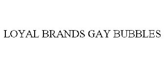 LOYAL BRANDS GAY BUBBLES