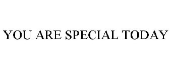 YOU ARE SPECIAL TODAY