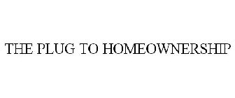 THE PLUG TO HOMEOWNERSHIP