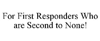 FOR FIRST RESPONDERS WHO ARE SECOND TO NONE!