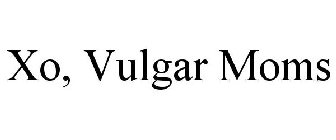 XO, VULGAR MOMS