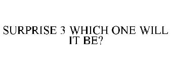 SURPRISE 3 WHICH ONE WILL IT BE?