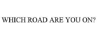 WHICH ROAD ARE YOU ON?