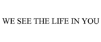 WE SEE THE LIFE IN YOU