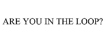 ARE YOU IN THE LOOP?