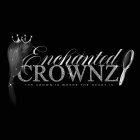 ENCHANTED CROWNZ THE CROWN IS WHERE THE HEART IS