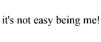 IT'S NOT EASY BEING ME!