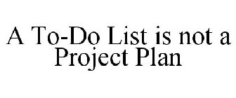 A TO-DO LIST IS NOT A PROJECT PLAN
