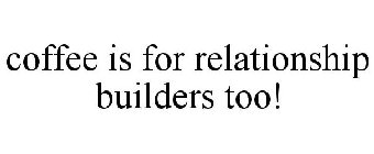 COFFEE IS FOR RELATIONSHIP BUILDERS TOO!