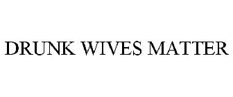 DRUNK WIVES MATTER