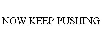 NOW KEEP PUSHING