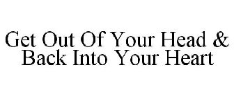 GET OUT OF YOUR HEAD & BACK INTO YOUR HEART