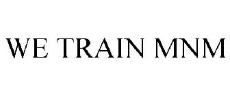 WE TRAIN MNM