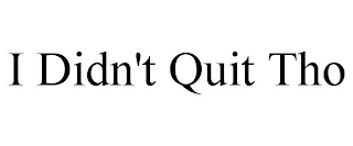 I DIDN'T QUIT THO