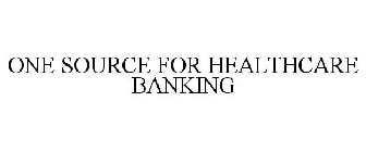 ONE SOURCE FOR HEALTHCARE BANKING