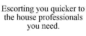 ESCORTING YOU QUICKER TO THE HOUSE PROFESSIONALS YOU NEED.