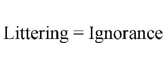 LITTERING = IGNORANCE