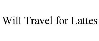 WILL TRAVEL FOR LATTES
