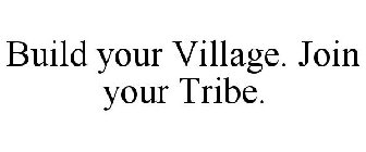 BUILD YOUR VILLAGE. JOIN YOUR TRIBE.