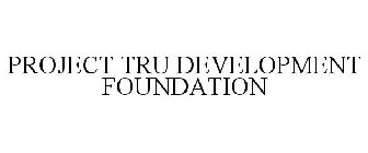 PROJECT TRU DEVELOPMENT FOUNDATION
