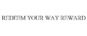 REDEEM YOUR WAY REWARD