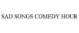 SAD SONGS COMEDY HOUR