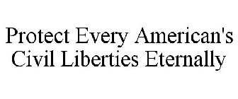 PROTECT EVERY AMERICAN'S CIVIL LIBERTIES ETERNALLY