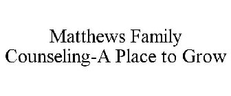 MATTHEWS FAMILY COUNSELING-A PLACE TO GROW