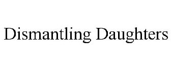 DISMANTLING DAUGHTERS