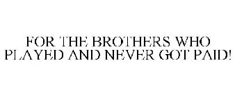 FOR THE BROTHERS WHO PLAYED AND NEVER GOT PAID!