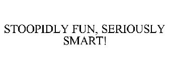 STOOPIDLY FUN, SERIOUSLY SMART!