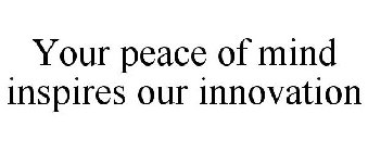 YOUR PEACE OF MIND INSPIRES OUR INNOVATION