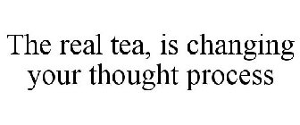 THE REAL TEA, IS CHANGING YOUR THOUGHT PROCESS