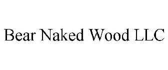 BEAR NAKED WOOD LLC