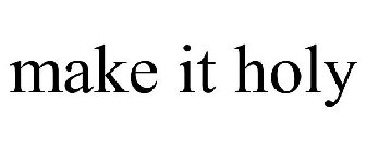 MAKE IT HOLY