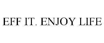 EFF IT. ENJOY LIFE
